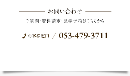 お問い合わせ ご質問・資料請求・見学予約はこちらから お客様窓口 053-479-3711