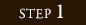 STEP 1