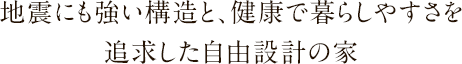 地震にも強い構造と、健康で暮らしやすさを追求した自由設計の家