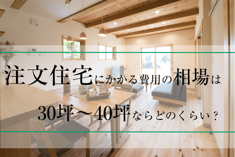 注文住宅にかかる費用の相場は30坪～40坪ならどのくらい？