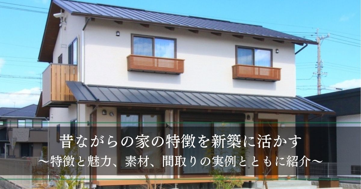 昔ながらの家の特徴を新築に活かす│特徴と魅力、素材、間取りの実例も紹介 昔ながらの家の特徴を新築に活かす│特徴と魅力、素材、間取りの実例も紹介