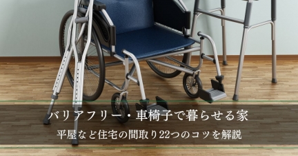 【バリアフリー・車椅子で暮らせる家】平屋など住宅の間取り22つのコツ│新築・リフォームの業者の選び方や補助金も解説