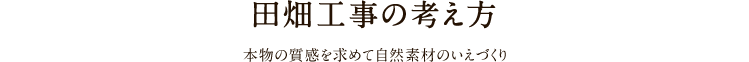 田畑工事の考え方 本物の質感を求めて自然素材のいえづくり