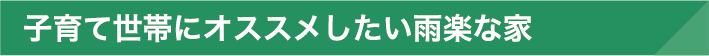 子育て世代にオススメしたい雨楽の家
